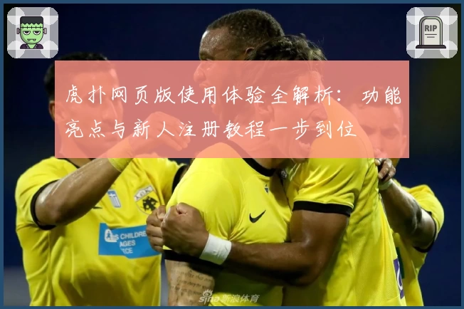 虎扑网页版使用体验全解析：功能亮点与新人注册教程一步到位