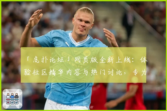 「虎扑论坛」网页版全新上线：体验社区精华内容与热门讨论，专为体育迷打造