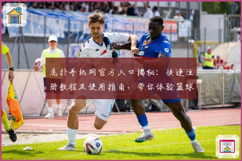 虎扑手机网官方入口揭秘：快速注册教程及使用指南，带你体验篮球与电竞社区的独特魅力