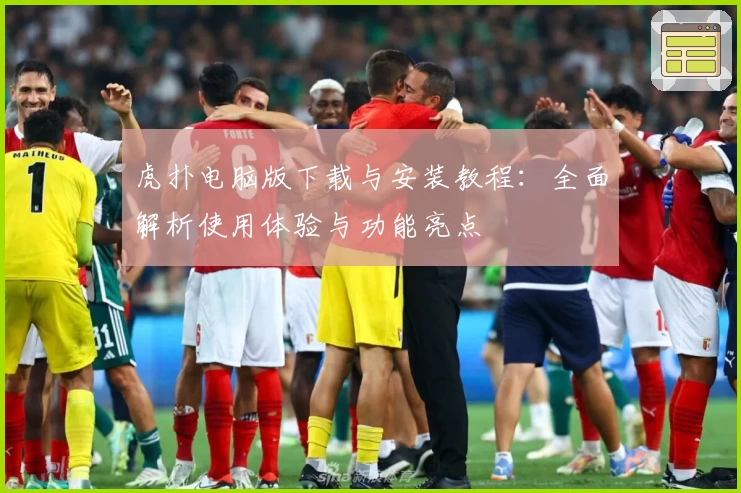 虎扑电脑版下载与安装教程：全面解析使用体验与功能亮点