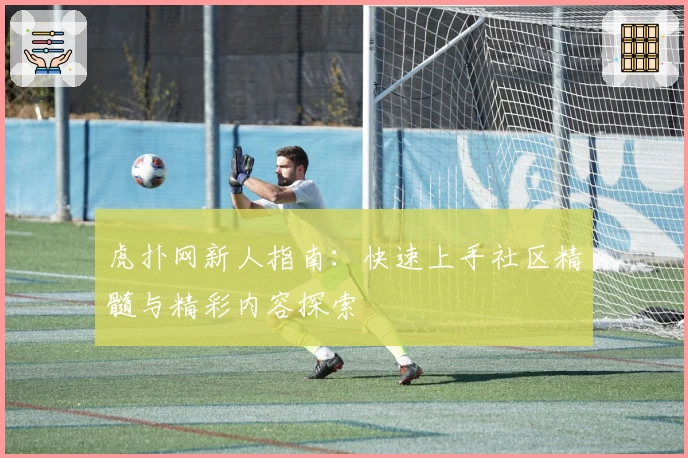 虎扑网新人指南：快速上手社区精髓与精彩内容探索