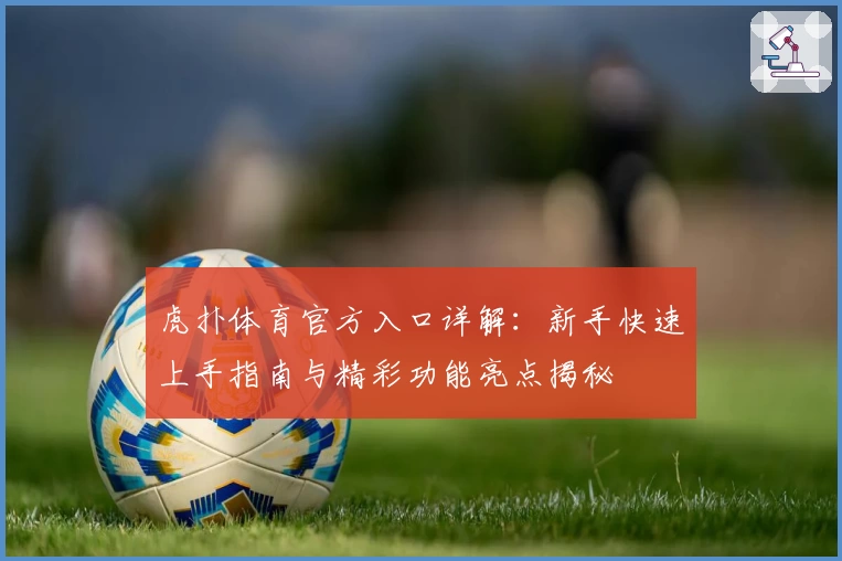 虎扑体育官方入口详解：新手快速上手指南与精彩功能亮点揭秘