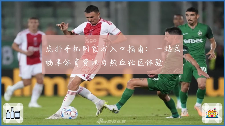虎扑手机网官方入口指南:一站式畅享体育资讯与热血社区体验