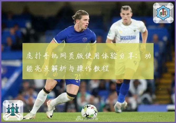 虎扑手机网页版使用体验分享：功能亮点解析与操作教程