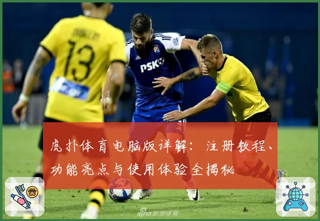 虎扑体育电脑版详解：注册教程、功能亮点与使用体验全揭秘