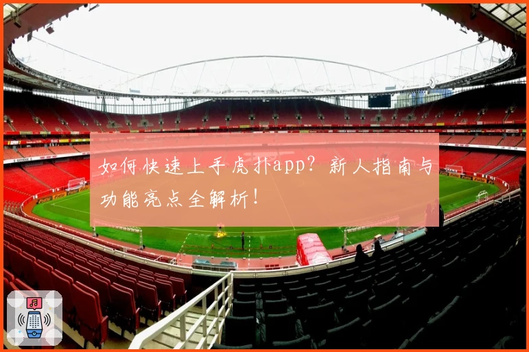 如何快速上手虎扑app？新人指南与功能亮点全解析！