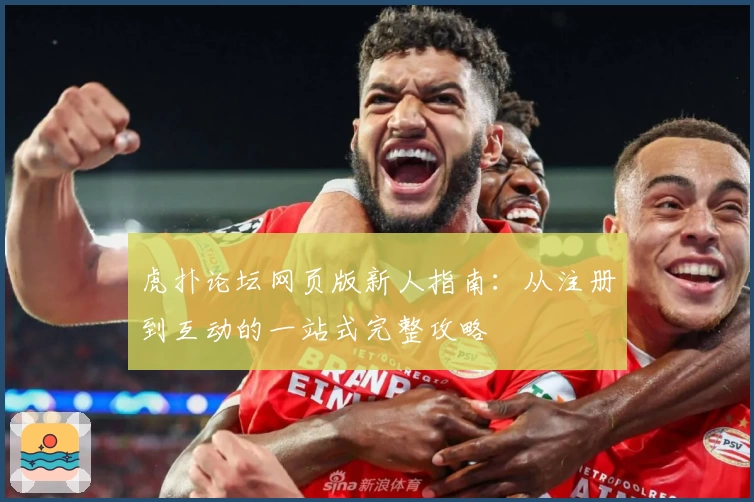 虎扑论坛网页版新人指南：从注册到互动的一站式完整攻略