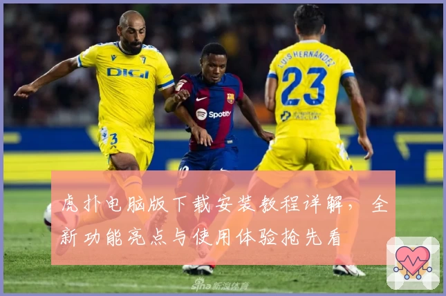 虎扑电脑版下载安装教程详解，全新功能亮点与使用体验抢先看