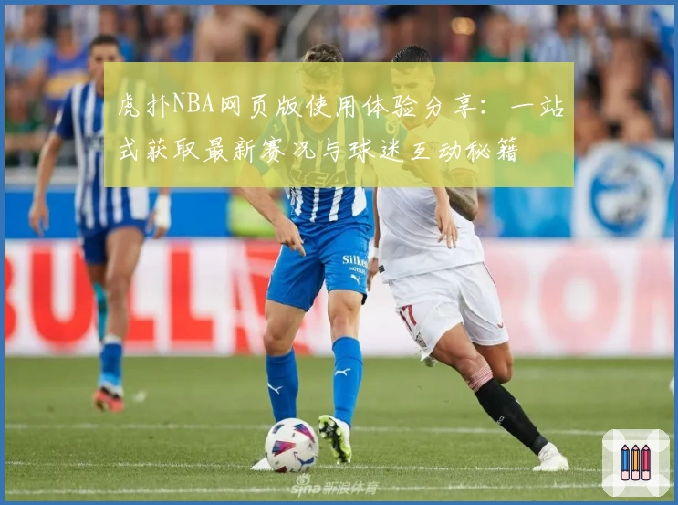 虎扑NBA网页版使用体验分享：一站式获取最新赛况与球迷互动秘籍