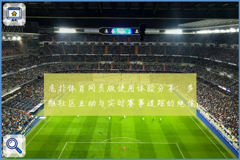 虎扑体育网页版使用体验分享：多维社区互动与实时赛事追踪的绝佳平台