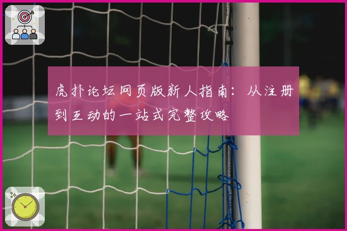 虎扑论坛网页版新人指南：从注册到互动的一站式完整攻略