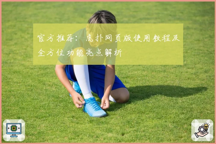 官方推荐：虎扑网页版使用教程及全方位功能亮点解析