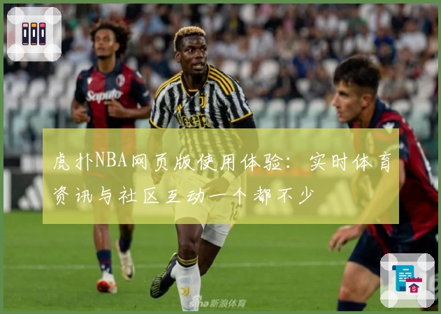 虎扑NBA网页版使用体验：实时体育资讯与社区互动一个都不少