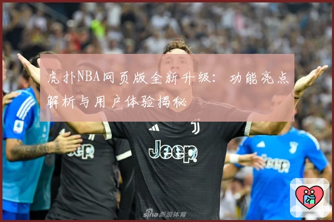 虎扑NBA网页版全新升级:功能亮点解析与用户体验揭秘