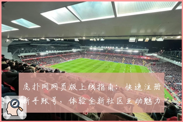 虎扑网网页版上线指南：快速注册新手账号，体验全新社区互动魅力