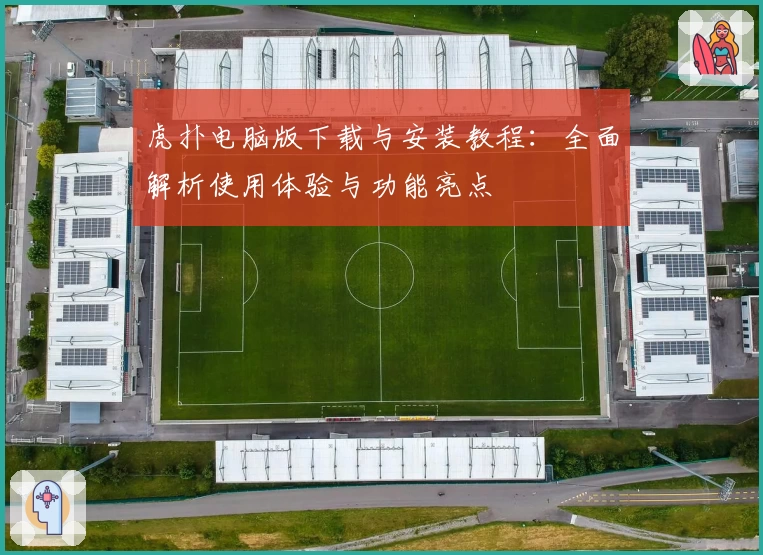 虎扑电脑版下载与安装教程：全面解析使用体验与功能亮点