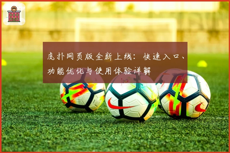 虎扑网页版全新上线：快速入口、功能优化与使用体验详解