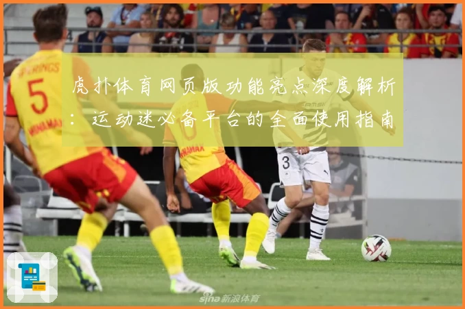 虎扑体育网页版功能亮点深度解析：运动迷必备平台的全面使用指南