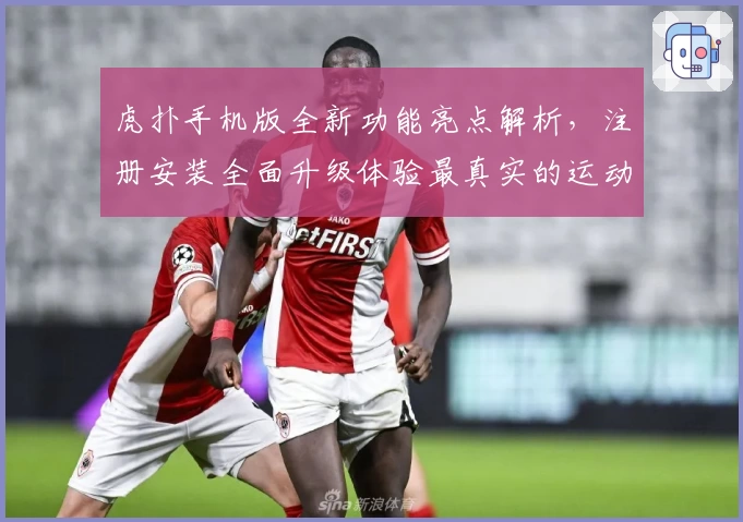 虎扑手机版全新功能亮点解析,注册安装全面升级体验最真实的运动社区