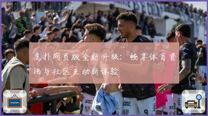 虎扑网页版全新升级:畅享体育资讯与社区互动新体验