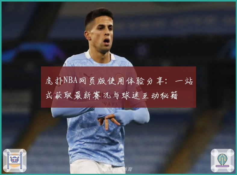 虎扑NBA网页版使用体验分享：一站式获取最新赛况与球迷互动秘籍