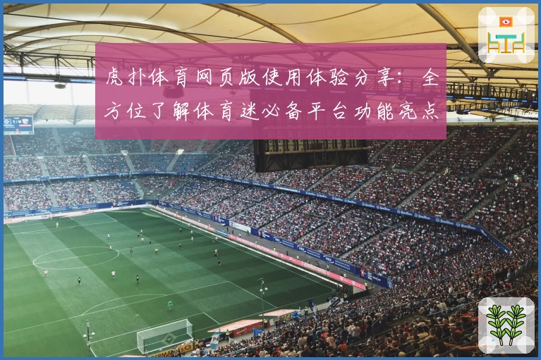 虎扑体育网页版使用体验分享：全方位了解体育迷必备平台功能亮点