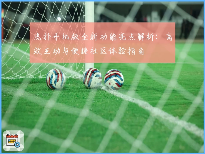 虎扑手机版全新功能亮点解析：高效互动与便捷社区体验指南