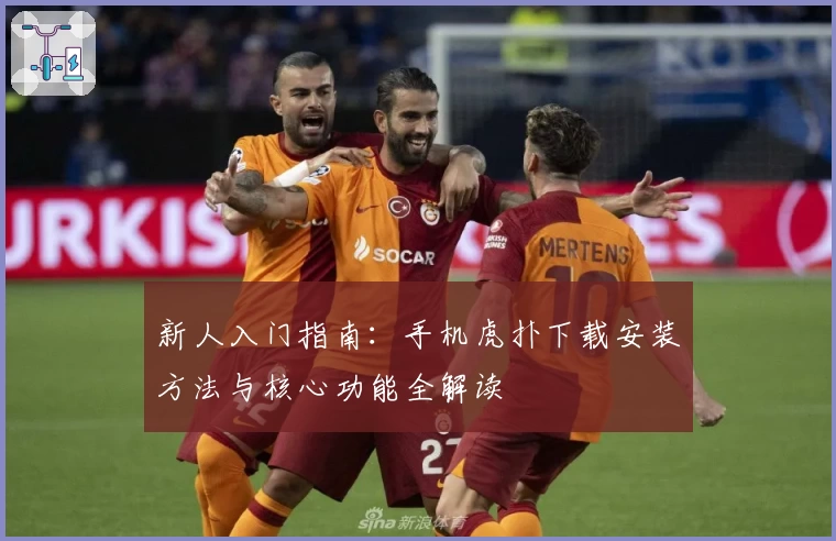 新人入门指南：手机虎扑下载安装方法与核心功能全解读