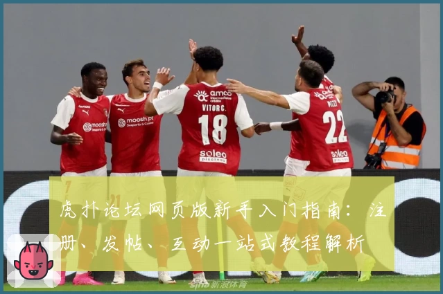 虎扑论坛网页版新手入门指南：注册、发帖、互动一站式教程解析