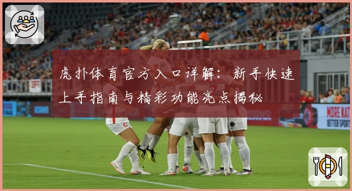 虎扑体育官方入口详解：新手快速上手指南与精彩功能亮点揭秘